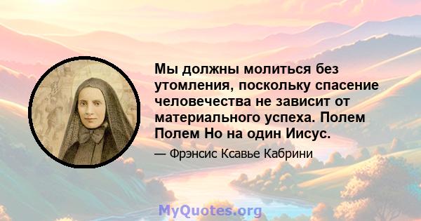 Мы должны молиться без утомления, поскольку спасение человечества не зависит от материального успеха. Полем Полем Но на один Иисус.