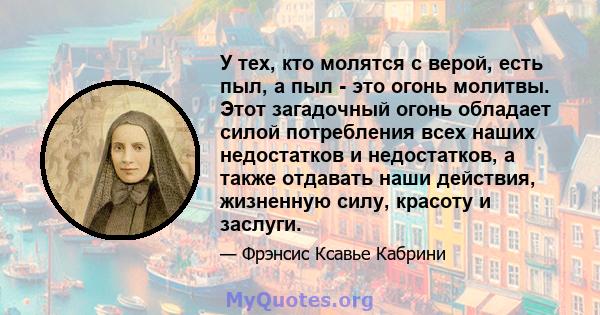 У тех, кто молятся с верой, есть пыл, а пыл - это огонь молитвы. Этот загадочный огонь обладает силой потребления всех наших недостатков и недостатков, а также отдавать наши действия, жизненную силу, красоту и заслуги.