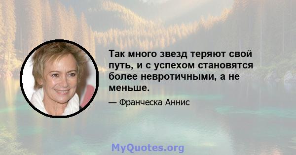 Так много звезд теряют свой путь, и с успехом становятся более невротичными, а не меньше.