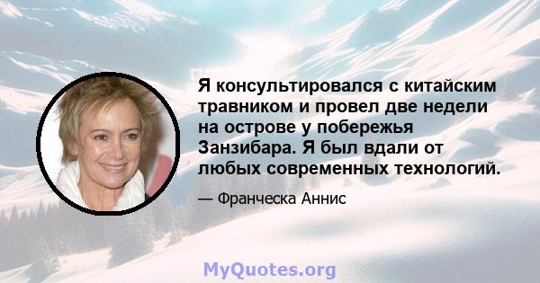 Я консультировался с китайским травником и провел две недели на острове у побережья Занзибара. Я был вдали от любых современных технологий.