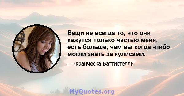 Вещи не всегда то, что они кажутся только частью меня, есть больше, чем вы когда -либо могли знать за кулисами.