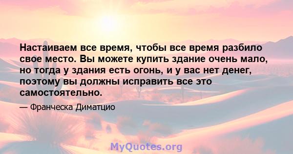 Настаиваем все время, чтобы все время разбило свое место. Вы можете купить здание очень мало, но тогда у здания есть огонь, и у вас нет денег, поэтому вы должны исправить все это самостоятельно.