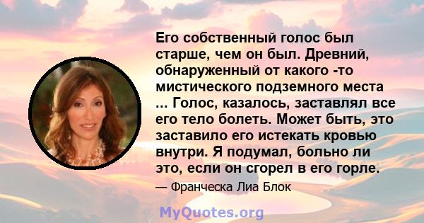 Его собственный голос был старше, чем он был. Древний, обнаруженный от какого -то мистического подземного места ... Голос, казалось, заставлял все его тело болеть. Может быть, это заставило его истекать кровью внутри. Я 