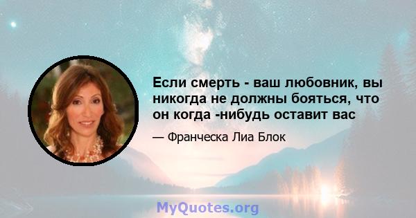 Если смерть - ваш любовник, вы никогда не должны бояться, что он когда -нибудь оставит вас