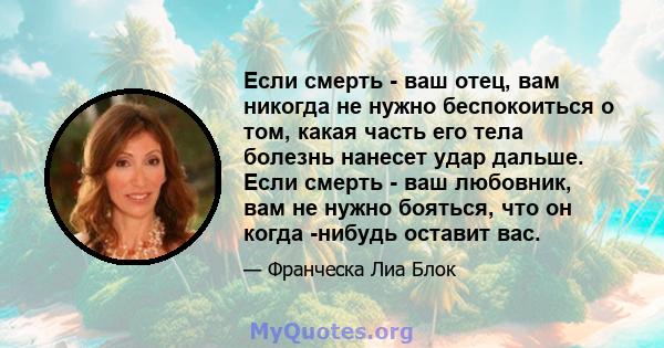 Если смерть - ваш отец, вам никогда не нужно беспокоиться о том, какая часть его тела болезнь нанесет удар дальше. Если смерть - ваш любовник, вам не нужно бояться, что он когда -нибудь оставит вас.