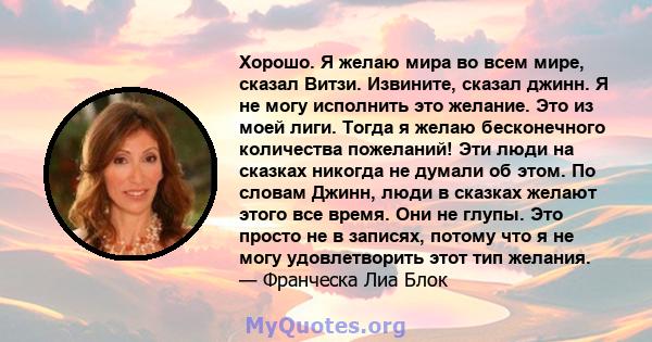 Хорошо. Я желаю мира во всем мире, сказал Витзи. Извините, сказал джинн. Я не могу исполнить это желание. Это из моей лиги. Тогда я желаю бесконечного количества пожеланий! Эти люди на сказках никогда не думали об этом. 