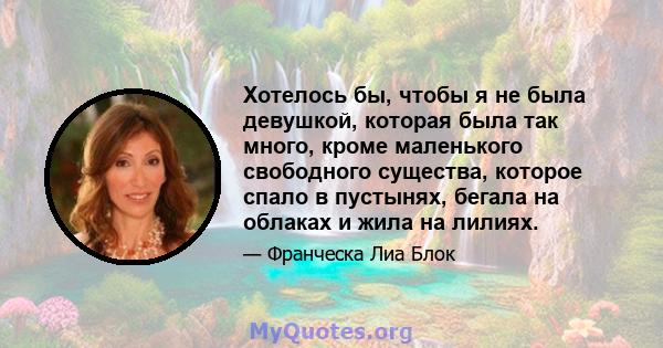 Хотелось бы, чтобы я не была девушкой, которая была так много, кроме маленького свободного существа, которое спало в пустынях, бегала на облаках и жила на лилиях.