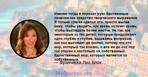 Именно тогда я порезал руки бритвенным лезвием как средство творческого выражения. Я только слегка сделал это, просто выпав кожу, чтобы увидеть, как кровь истечет кровь, чтобы выглядеть более жестче. Не так, как