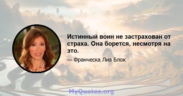 Истинный воин не застрахован от страха. Она борется, несмотря на это.