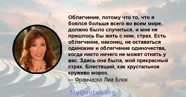 Облегчение, потому что то, что я боялся больше всего во всем мире, должно было случиться, и мне не пришлось бы жить с ним, страх. Есть облегчение, наконец, не оставаться одиноким и облегчение одиночества, когда никто