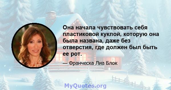 Она начала чувствовать себя пластиковой куклой, которую она была названа, даже без отверстия, где должен был быть ее рот.