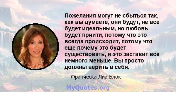 Пожелания могут не сбыться так, как вы думаете, они будут, не все будет идеальным, но любовь будет прийти, потому что это всегда происходит, потому что еще почему это будет существовать, и это заставит все немного