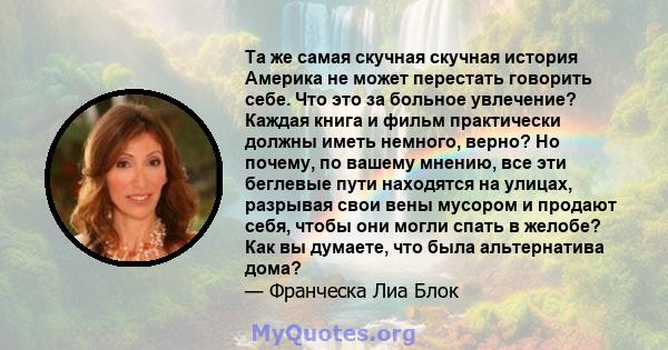 Та же самая скучная скучная история Америка не может перестать говорить себе. Что это за больное увлечение? Каждая книга и фильм практически должны иметь немного, верно? Но почему, по вашему мнению, все эти беглевые