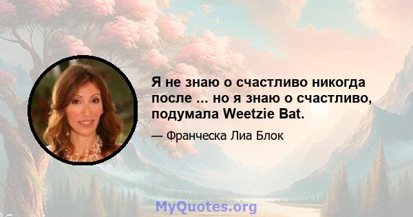 Я не знаю о счастливо никогда после ... но я знаю о счастливо, подумала Weetzie Bat.