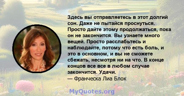 Здесь вы отправляетесь в этот долгий сон. Даже не пытайся проснуться. Просто дайте этому продолжаться, пока он не закончится. Вы узнаете много вещей. Просто расслабьтесь и наблюдайте, потому что есть боль, и это в