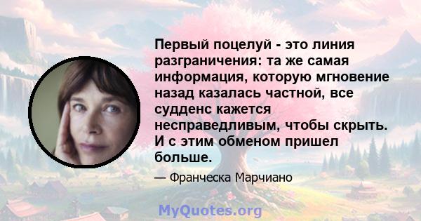 Первый поцелуй - это линия разграничения: та же самая информация, которую мгновение назад казалась частной, все судденс кажется несправедливым, чтобы скрыть. И с этим обменом пришел больше.