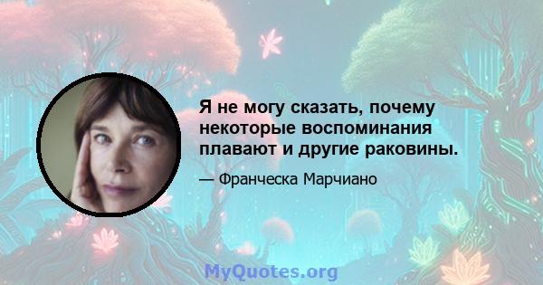 Я не могу сказать, почему некоторые воспоминания плавают и другие раковины.