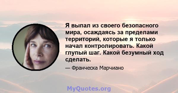 Я выпал из своего безопасного мира, осаждаясь за пределами территорий, которые я только начал контролировать. Какой глупый шаг. Какой безумный ход сделать.