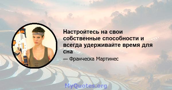 Настройтесь на свои собственные способности и всегда удерживайте время для сна