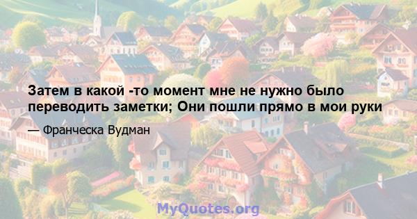 Затем в какой -то момент мне не нужно было переводить заметки; Они пошли прямо в мои руки