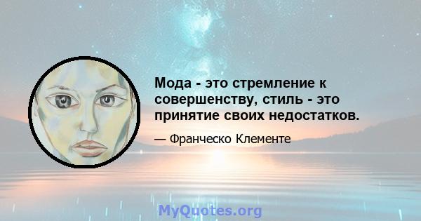 Мода - это стремление к совершенству, стиль - это принятие своих недостатков.