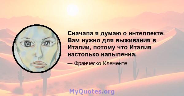 Сначала я думаю о интеллекте. Вам нужно для выживания в Италии, потому что Италия настолько напыленна.