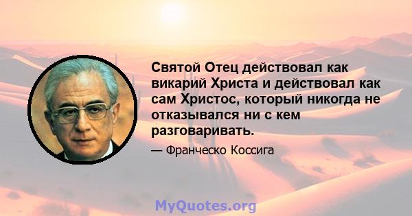 Святой Отец действовал как викарий Христа и действовал как сам Христос, который никогда не отказывался ни с кем разговаривать.