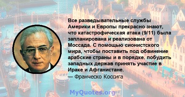 Все разведывательные службы Америки и Европы прекрасно знают, что катастрофическая атака (9/11) была запланирована и реализована от Моссада. С помощью сионистского мира, чтобы поставить под обвинение арабские страны и в 