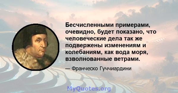 Бесчисленными примерами, очевидно, будет показано, что человеческие дела так же подвержены изменениям и колебаниям, как вода моря, взволнованные ветрами.