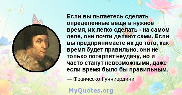 Если вы пытаетесь сделать определенные вещи в нужное время, их легко сделать - на самом деле, они почти делают сами. Если вы предпринимаете их до того, как время будет правильно, они не только потерпят неудачу, но и