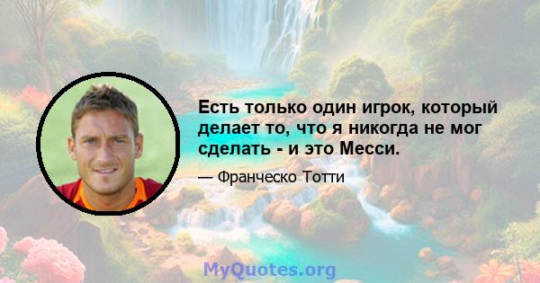 Есть только один игрок, который делает то, что я никогда не мог сделать - и это Месси.