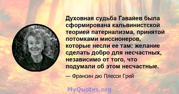 Духовная судьба Гавайев была сформирована кальвинистской теорией патернализма, принятой потомками миссионеров, которые несли ее там: желание сделать добро для несчастных, независимо от того, что подумали об этом