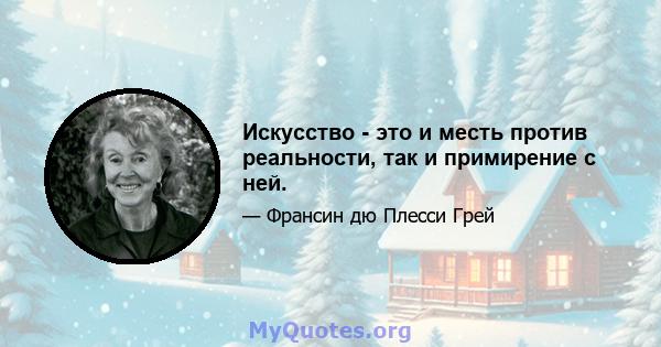 Искусство - это и месть против реальности, так и примирение с ней.