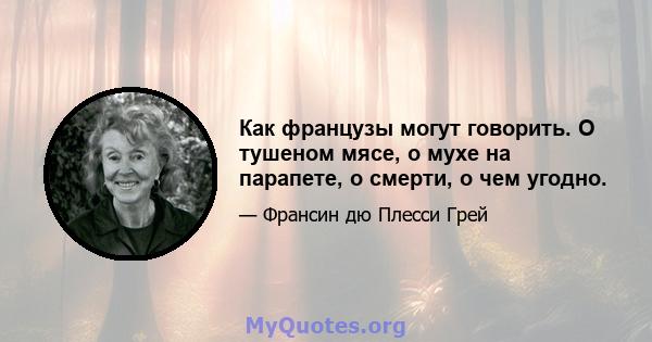 Как французы могут говорить. О тушеном мясе, о мухе на парапете, о смерти, о чем угодно.