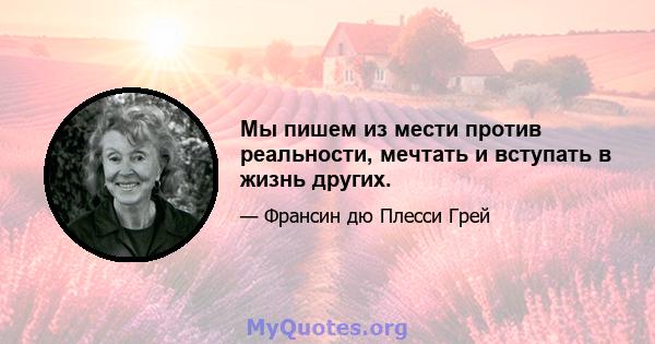 Мы пишем из мести против реальности, мечтать и вступать в жизнь других.