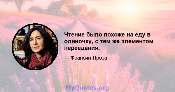 Чтение было похоже на еду в одиночку, с тем же элементом переедания.