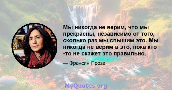 Мы никогда не верим, что мы прекрасны, независимо от того, сколько раз мы слышим это. Мы никогда не верим в это, пока кто -то не скажет это правильно.