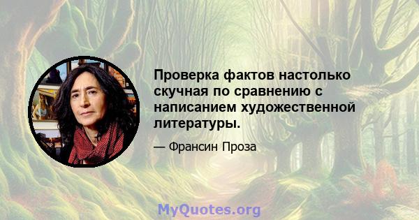 Проверка фактов настолько скучная по сравнению с написанием художественной литературы.