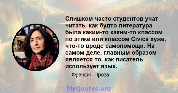 Слишком часто студентов учат читать, как будто литература была каким-то каким-то классом по этике или классом Civics хуже, что-то вроде самопомощи. На самом деле, главным образом является то, как писатель использует