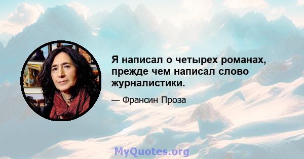 Я написал о четырех романах, прежде чем написал слово журналистики.