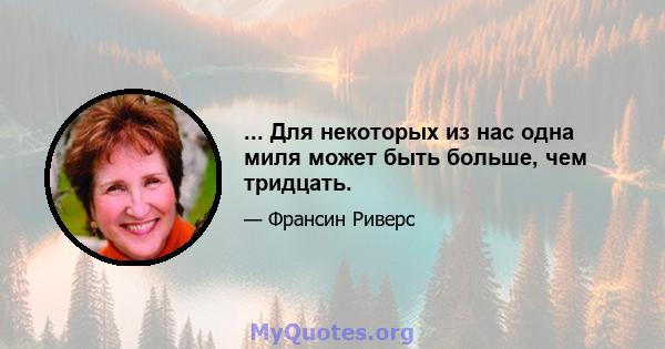 ... Для некоторых из нас одна миля может быть больше, чем тридцать.