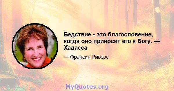 Бедствие - это благословение, когда оно приносит его к Богу. --- Хадасса