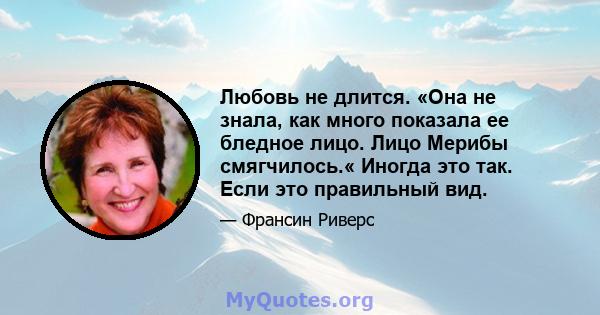 Любовь не длится. «Она не знала, как много показала ее бледное лицо. Лицо Мерибы смягчилось.« Иногда это так. Если это правильный вид.