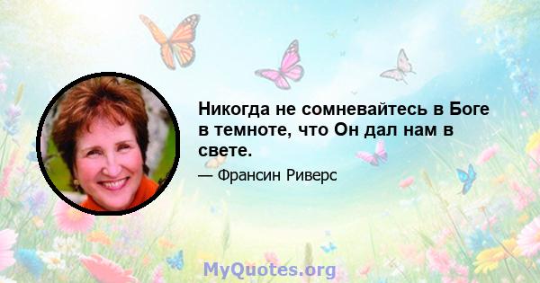 Никогда не сомневайтесь в Боге в темноте, что Он дал нам в свете.