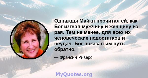 Однажды Майкл прочитал ей, как Бог изгнал мужчину и женщину из рая. Тем не менее, для всех их человеческих недостатков и неудач. Бог показал им путь обратно.