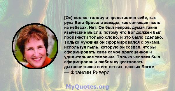 [Он] поднял голову и представлял себе, как рука Бога бросала звезды, как сияющая пыль на небесах. Нет. Он был неправ, думая такие языческие мысли, потому что Бог должен был произнести только слово, и это было сделано.