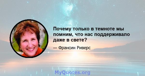 Почему только в темноте мы помним, что нас поддерживало даже в свете?