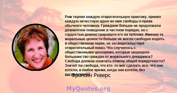 Рим терпил каждую отвратительную практику, принял каждую нечестную идею во имя свободы и права обычного человека. Граждане больше не продолжали девиантное поведение в частном порядке, но с гордостью демонстрировали его