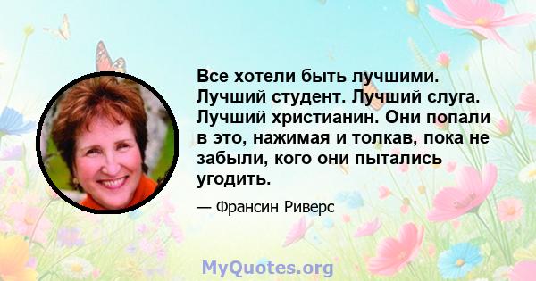 Все хотели быть лучшими. Лучший студент. Лучший слуга. Лучший христианин. Они попали в это, нажимая и толкав, пока не забыли, кого они пытались угодить.