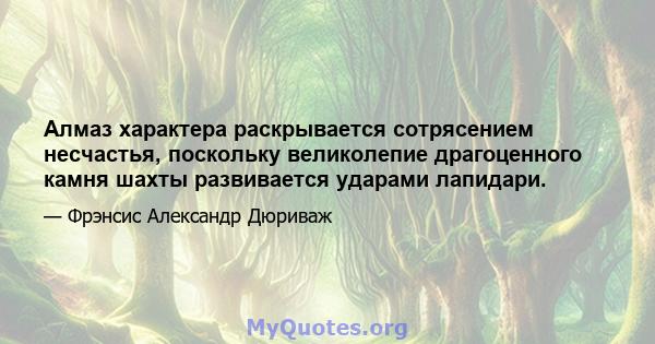 Алмаз характера раскрывается сотрясением несчастья, поскольку великолепие драгоценного камня шахты развивается ударами лапидари.